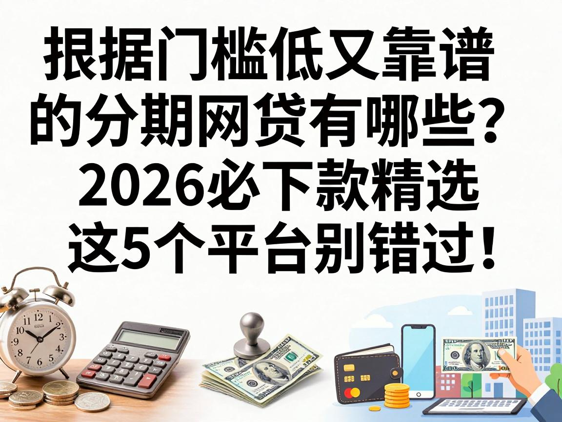 门槛低又靠谱的分期网贷有哪些?2026必下款精选,这5个平台别错过!