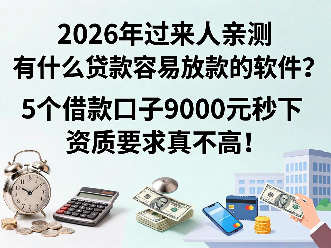 2026年过来人亲测：有什么贷款容易放款的软件？这5个借款口子9000元秒下，资质要求真不高！
