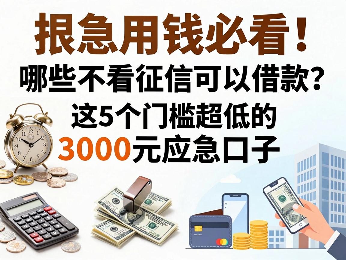 急用钱必看!哪些不看征信可以借款?这5个门槛超低的3000元应急口子深度盘点
