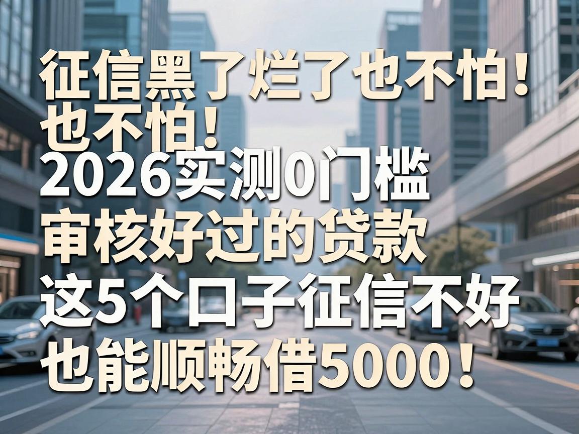 征信黑了烂了也不怕！2026实测0门槛审核好过的贷款，这5个口子征信不好也能顺畅借5000