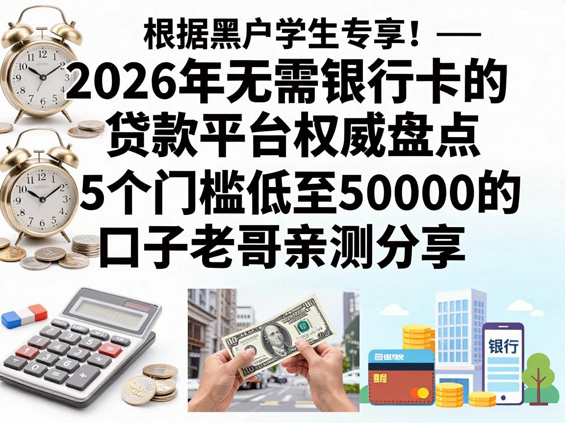 黑户学生专享!2026年无需银行卡的贷款平台权威盘点,5个门槛低至50000的口子老哥亲测分享