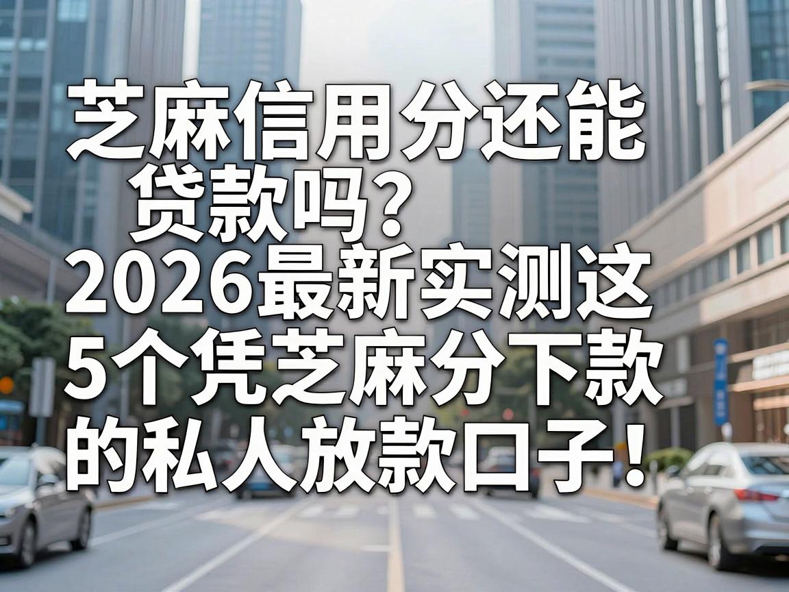 芝麻信用分还能贷款吗？2026最新实测这5个凭芝麻分下款的私人放款口子！