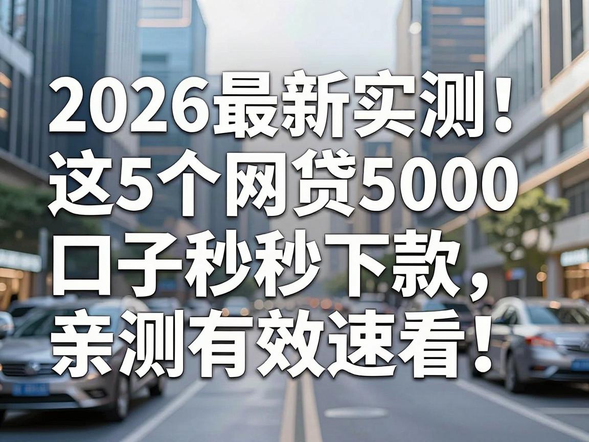 2026最新实测！这5个网贷5000口子秒下款，亲测有效速看！