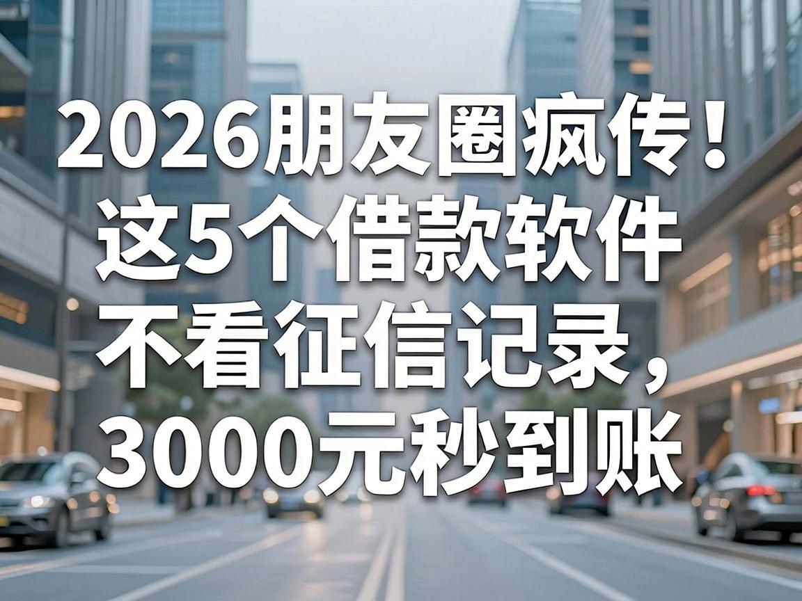 2026朋友圈疯传！这5个借款软件不看征信记录，3000元秒到账
