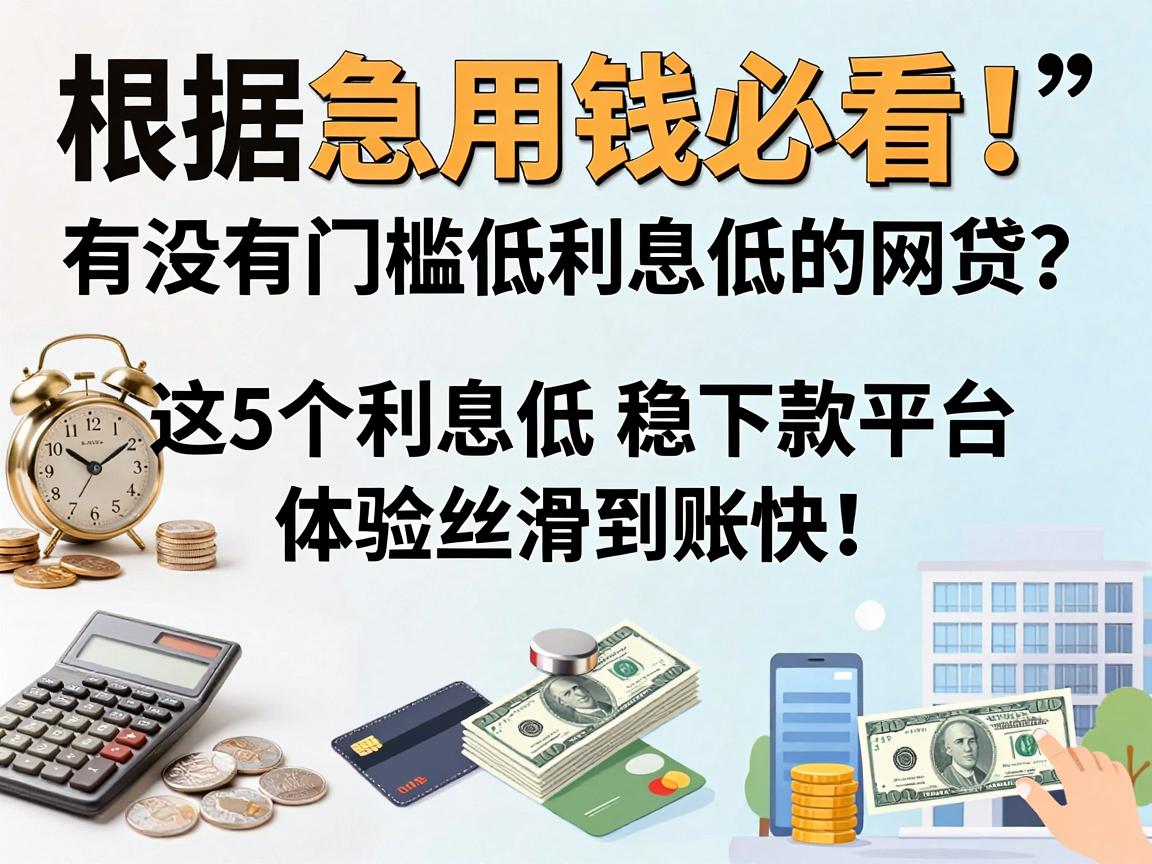 急用钱必看！有没有门槛低利息低的网贷？这5个利息低稳下款平台，体验丝滑到账快！