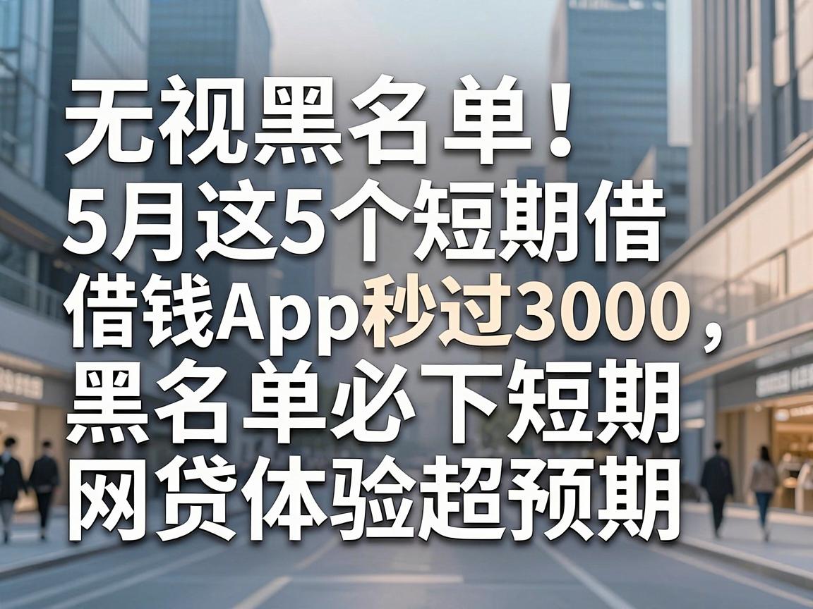 无视黑名单！5月这5个短期借钱App秒过3000，黑名单必下短期网贷体验超预期
