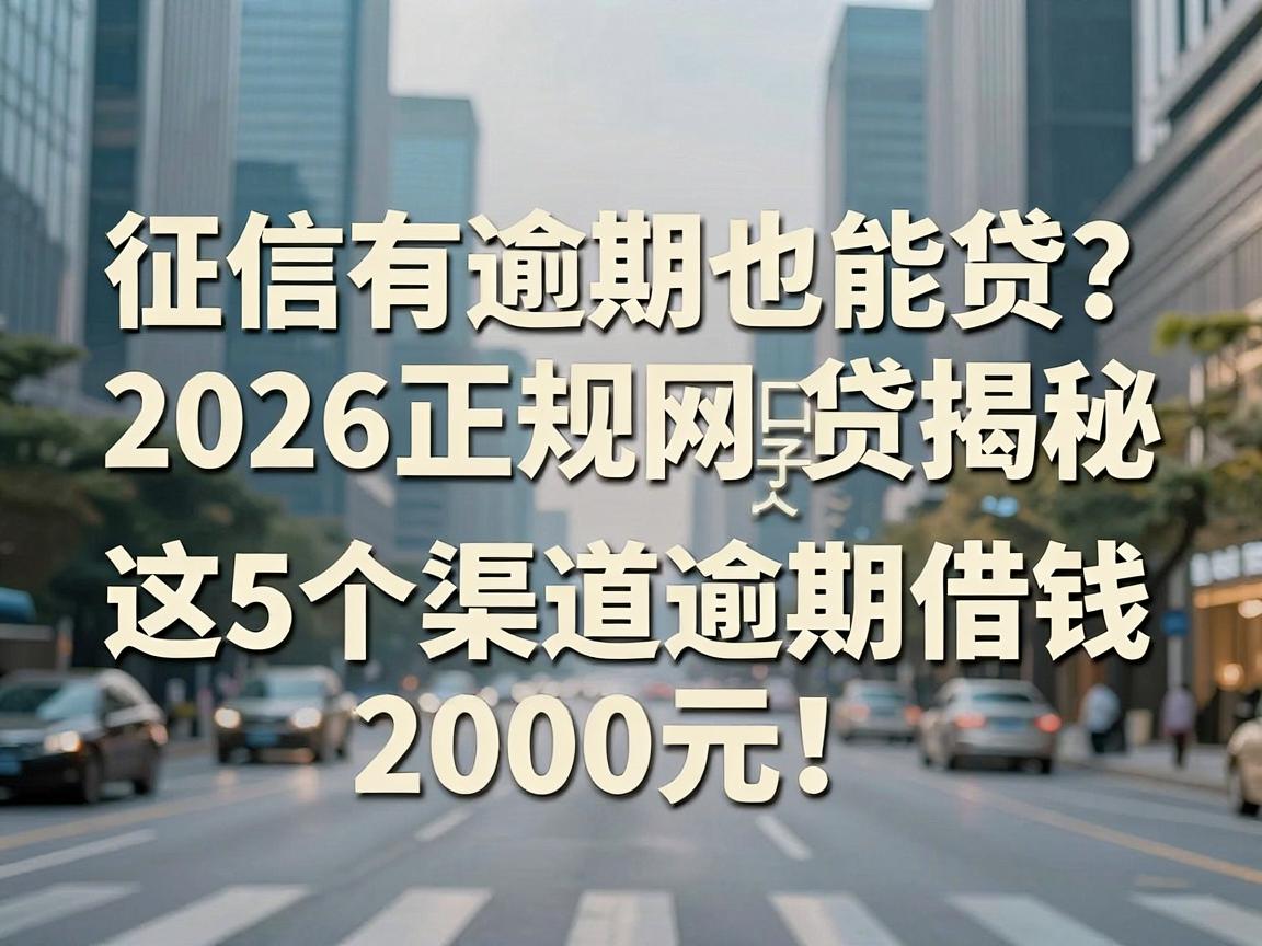征信有逾期也能贷？2026正规网贷口子大揭秘，这5个渠道逾期借钱2000元！