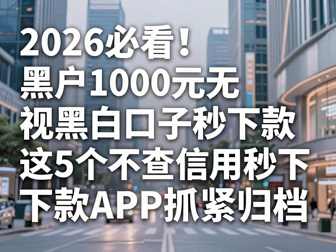 2026必看！黑户1000元无视黑白口子秒下款，这5个不查信用秒下款APP抓紧归档
