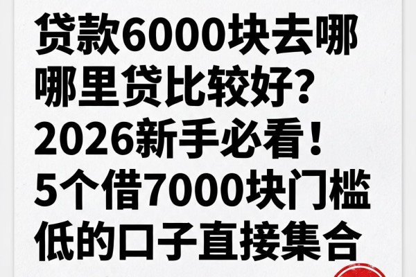 贷款6000块去哪里贷比较好？2026新手必看！5个借7000块门槛低的口子直接集合