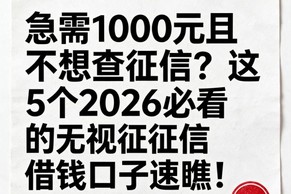 急需1000元且不想查征信?这5个2026必看的无视征信借钱口子速瞧!