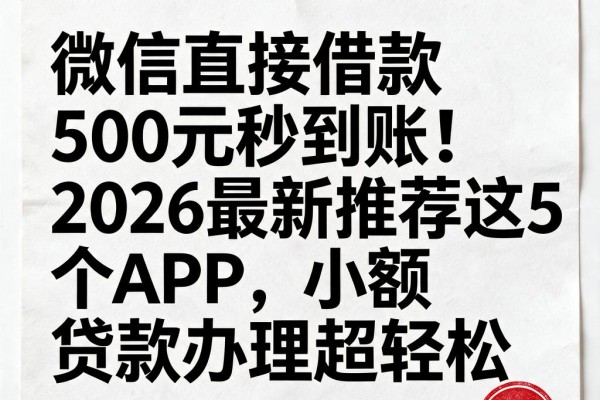 微信直接借款500元秒到账!2026最新推荐这5个APP,小额贷款办理超轻松