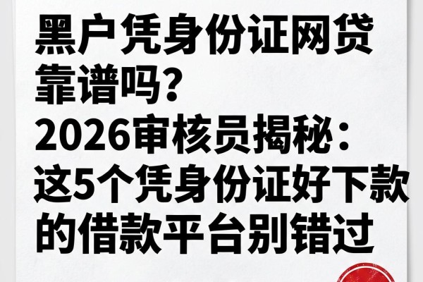 黑户凭身份证网贷靠谱吗?2026审核员揭秘:这5个凭身份证好下款的借款平台别错过