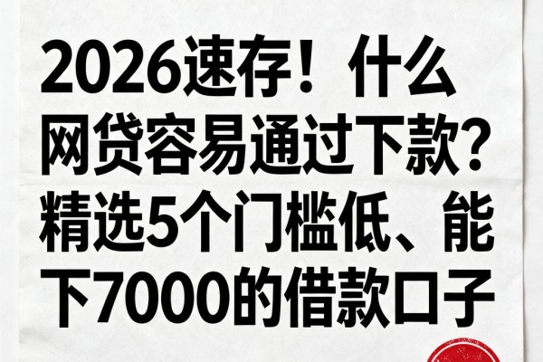 2026速存！什么网贷容易通过下款？精选5个门槛低、能下7000的借款口子
