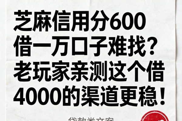 芝麻信用分600借一万口子难找?老玩家亲测这个借4000的渠道更稳!
