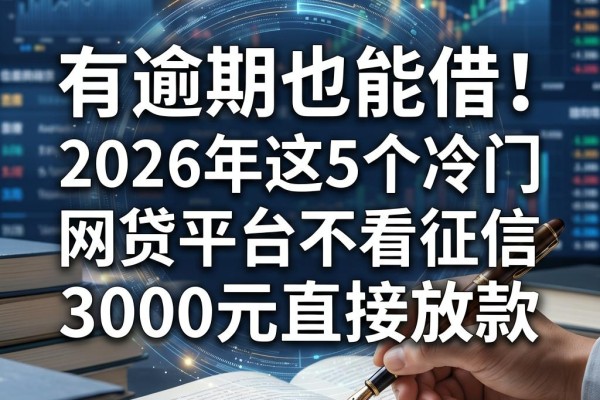 有逾期也能借!2026年这5个冷门网贷平台不看征信,3000元直接放款