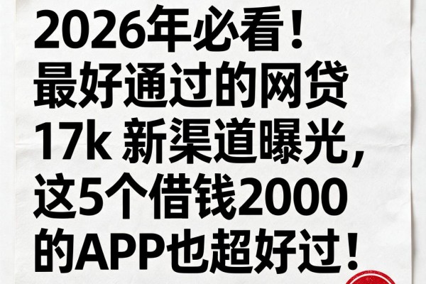 2026年必看!最好通过的网贷17k新渠道曝光,这5个借钱2000的APP也超好过!