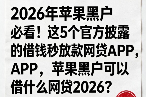 2026年苹果黑户必看!这5个官方披露的借钱秒放款网贷APP,苹果黑户可以借什么网贷2026?