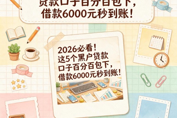2026必看！这5个黑户贷款口子百分百包下，借款6000元秒到账！