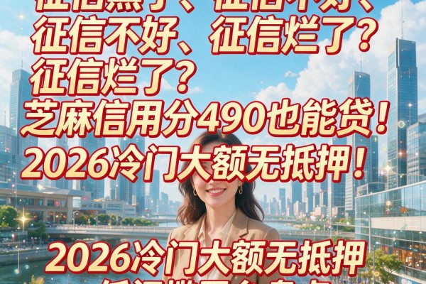 征信黑了、征信不好、征信烂了?芝麻信用分490也能贷!2026冷门大额无抵押低门槛平台盘点