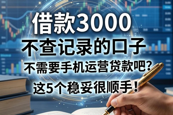 黑户借款3000不查记录的口子,不需要手机运营贷款吧?这5个稳妥很顺手!