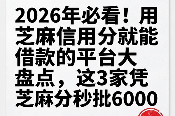 2026年必看!用芝麻信用分就能借款的平台大盘点,这3家凭芝麻分秒批6000