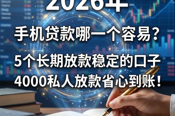 手机贷款哪一个容易?2026年这5个长期放款稳定的口子,4000私人放款省心到账!