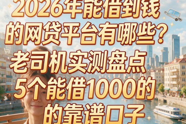 2026年能借到钱的网贷平台有哪些?老司机实测盘点5个能借1000的靠谱口子