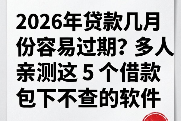 2026年贷款几月份容易过期?多人亲测这5个借款7000包下不查的软件