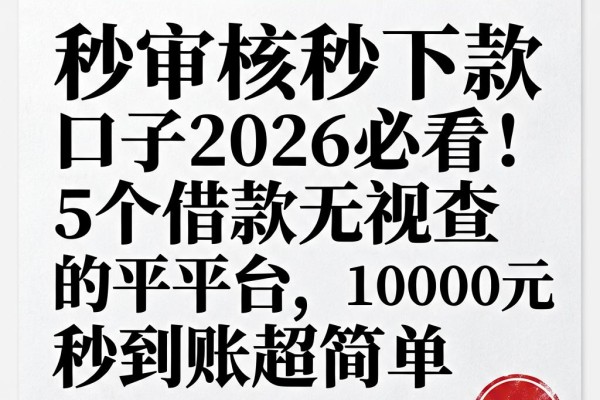 秒审核秒下款口子2026必看!5个借款无视查的平台,10000元秒到账超简单