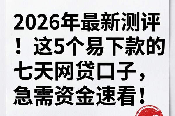 2026年最新测评!这5个易下款的七天网贷口子,急需资金速看!