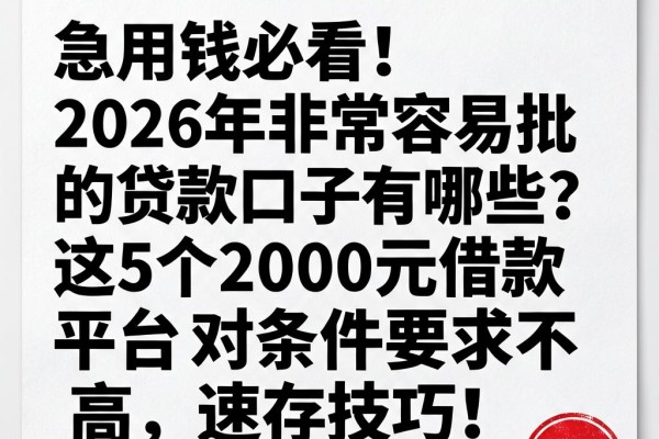 急用钱必看!2026年非常容易批的贷款口子有哪些?这5个2000元借款平台对条件要求不高,速存技巧!