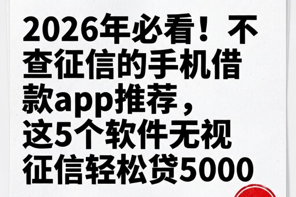2026年必看！不查征信的手机借款app推荐，这5个软件无视征信轻松贷5000