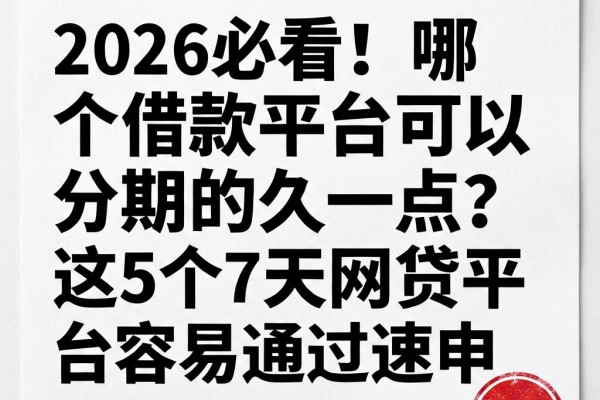 2026必看！哪个借款平台可以分期的久一点？这5个7天网贷平台容易通过速申