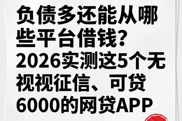 负债多还能从哪些平台借钱?2026实测这5个无视征信、可贷6000元的网贷APP
