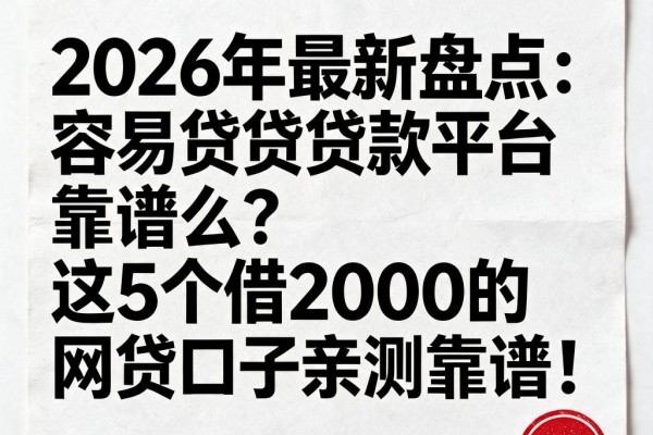 2026年最新盘点：容易贷贷款平台靠谱么？这5个借2000的网贷口子亲测靠谱！