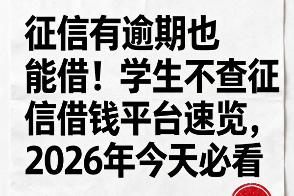 征信有逾期也能借！学生不查征信借钱平台速览，2026年今天必看