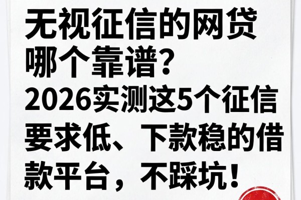 无视征信的网贷哪个靠谱？2026实测这5个征信要求低、下款稳的借款平台，不踩坑！