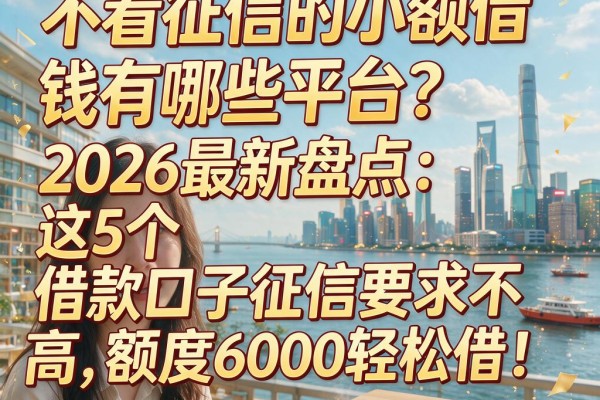 不看征信的小额借钱有哪些平台?2026最新盘点:这5个借款口子征信要求不高,额度6000轻松借!