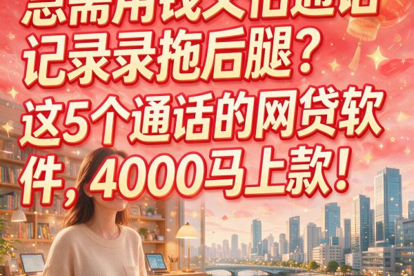 急需用钱又怕通话记录拖后腿？这5个通话的网贷软件，4000马上款！