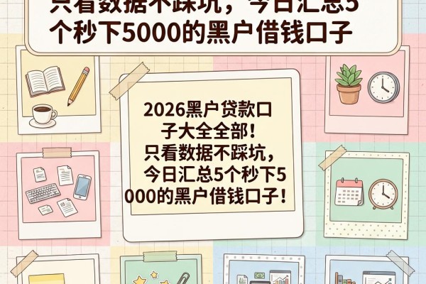 2026黑户贷款口子大全全部!只看数据不踩坑,今日汇总5个秒下5000的黑户借钱口子