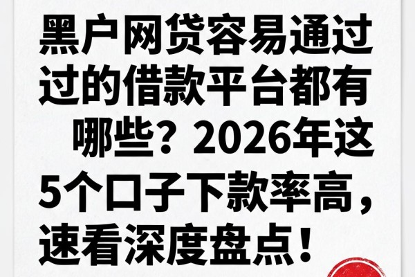 黑户网贷容易通过的借款平台都有哪些?2026年这5个口子下款率高,速看深度盘点!