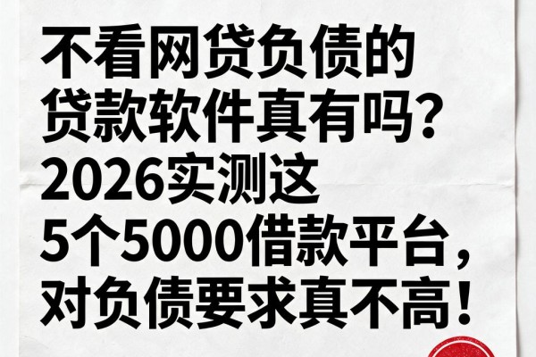 不看网贷负债的贷款软件真有吗?2026实测这5个5000借款平台,对负债要求真不高!