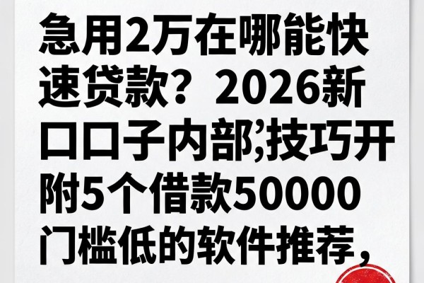 急用2万在哪能快速贷款?2026新口子内部技巧公开,附5个借款50000门槛低的软件推荐