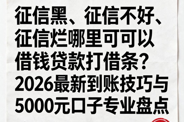 征信黑、征信不好、征信烂哪里可以借钱贷款打借条?2026最新到账技巧与5000元口子专业盘点