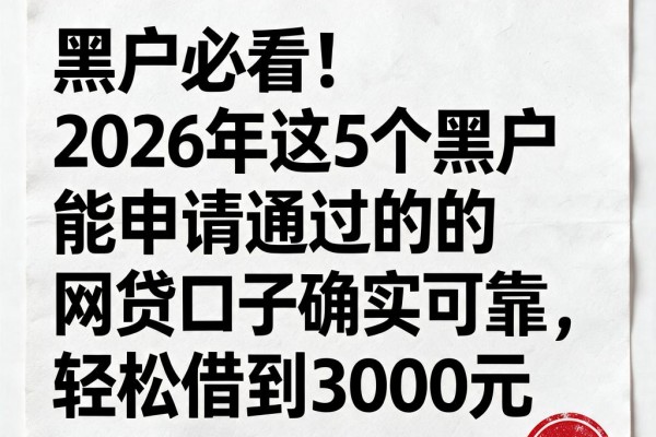 黑户必看！2026年这5个黑户能申请通过的网贷口子确实可靠，轻松借到3000元
