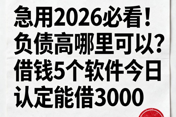 急用2026必看!负债高哪里可以借钱?这5个软件今日认定能借3000