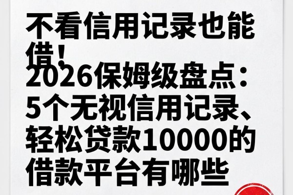 不看信用记录也能借！2026保姆级盘点：5个无视信用记录、轻松贷款10000的借款平台有哪些