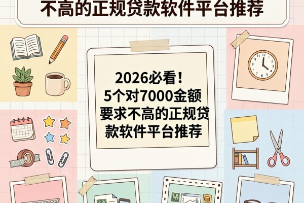 2026必看！5个对7000金额要求不高的正规贷款软件平台推荐