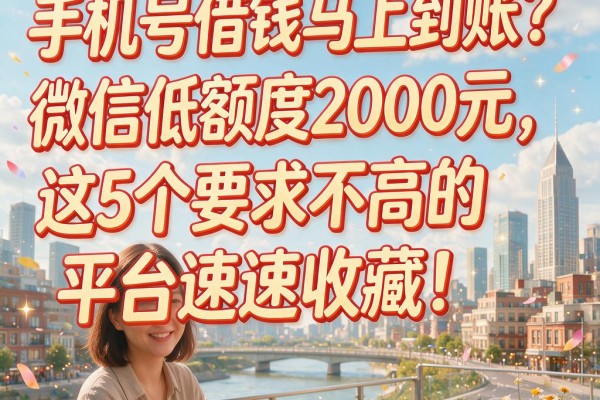 手机号借钱马上到账?微信低额度2000元,这5个要求不高的平台速速收藏!