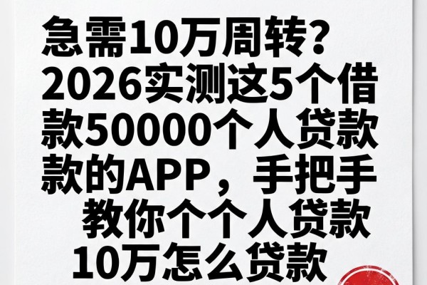 急需10万周转?2026实测这5个借款50000个人贷款的APP,手把手教你个人贷款10万怎么贷款
